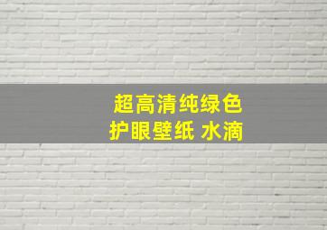 超高清纯绿色护眼壁纸 水滴